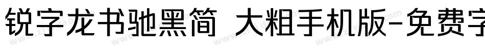 锐字龙书驰黑简 大粗手机版字体转换